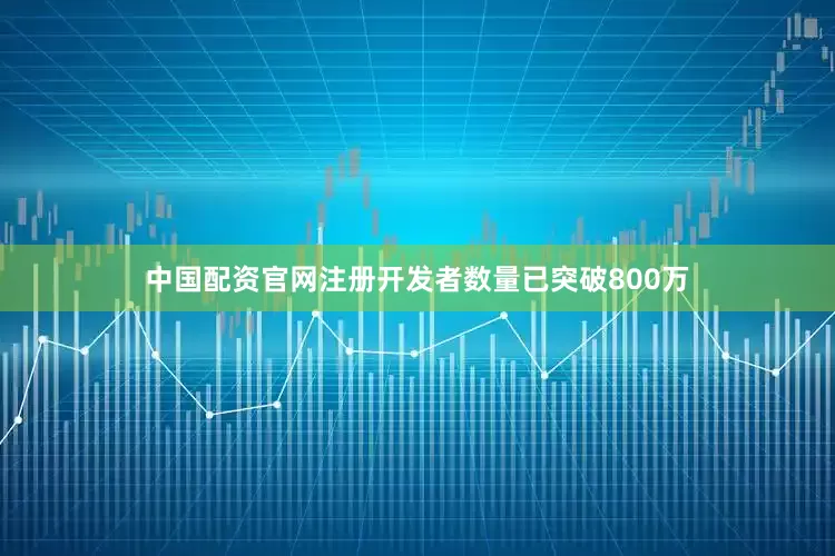 中国配资官网注册开发者数量已突破800万