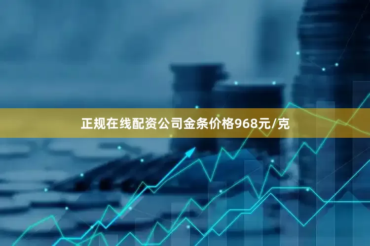 正规在线配资公司金条价格968元/克