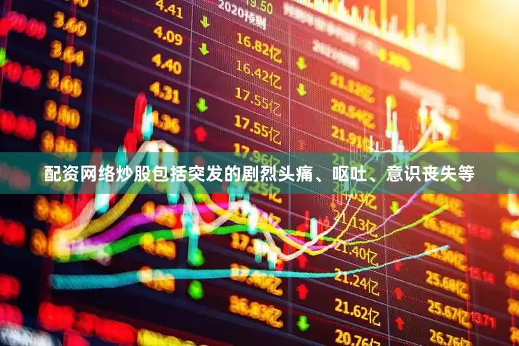 配资网络炒股包括突发的剧烈头痛、呕吐、意识丧失等