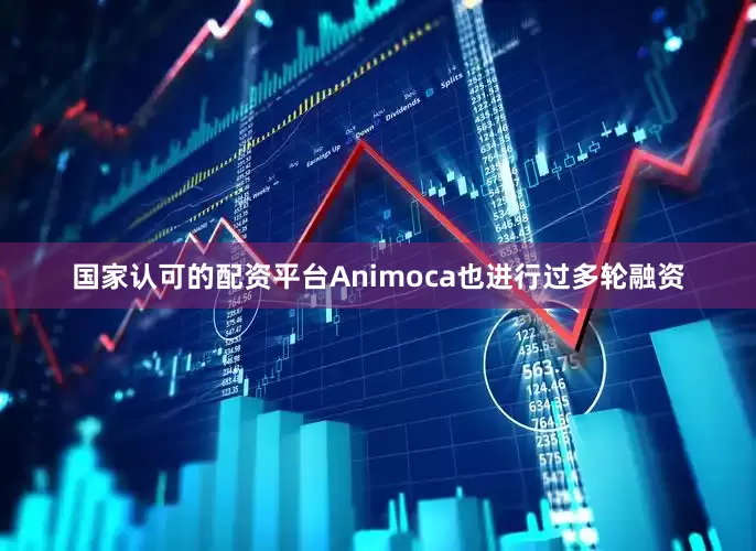 国家认可的配资平台Animoca也进行过多轮融资