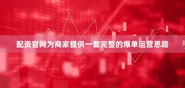 配资官网为商家提供一套完整的爆单运营思路