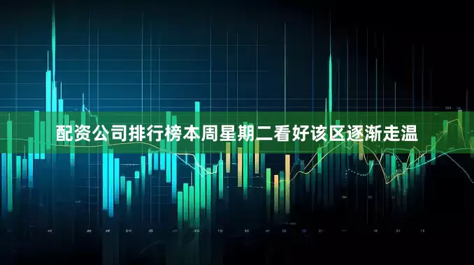 配资公司排行榜本周星期二看好该区逐渐走温