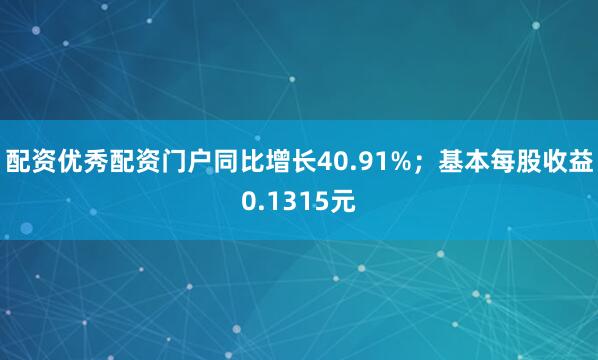 配资优秀配资门户同比增长40.91%；基本每股收益0.1315元