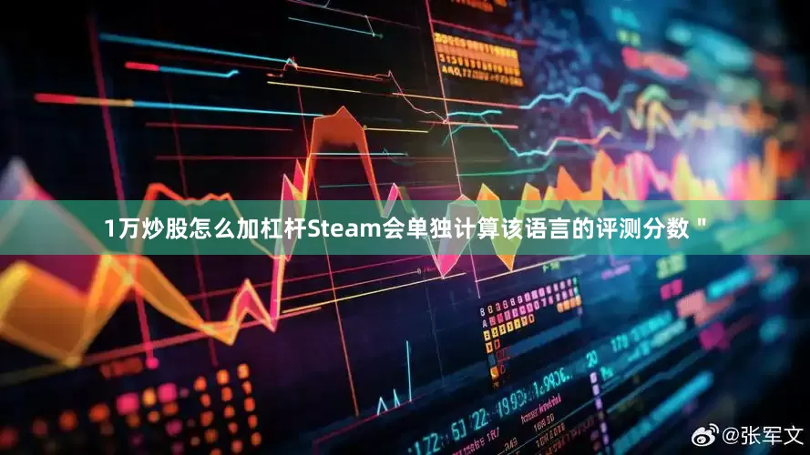 1万炒股怎么加杠杆Steam会单独计算该语言的评测分数＂