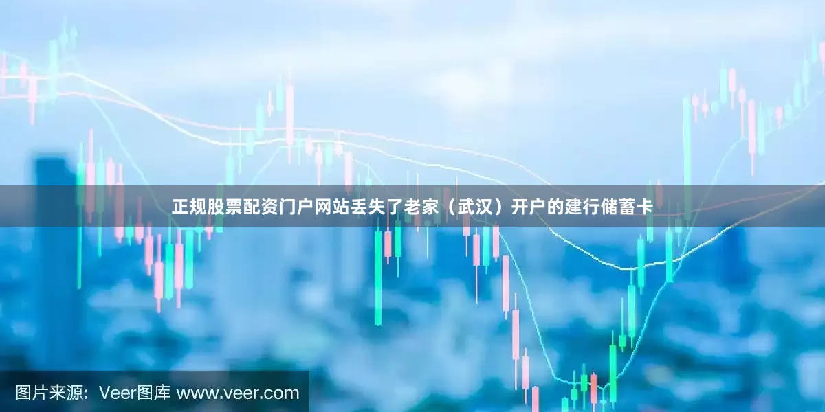正规股票配资门户网站丢失了老家（武汉）开户的建行储蓄卡