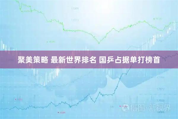 聚美策略 最新世界排名 国乒占据单打榜首