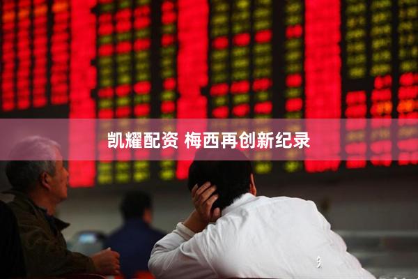 凯耀配资 梅西再创新纪录