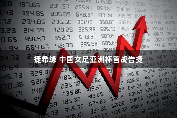 捷希缘 中国女足亚洲杯首战告捷