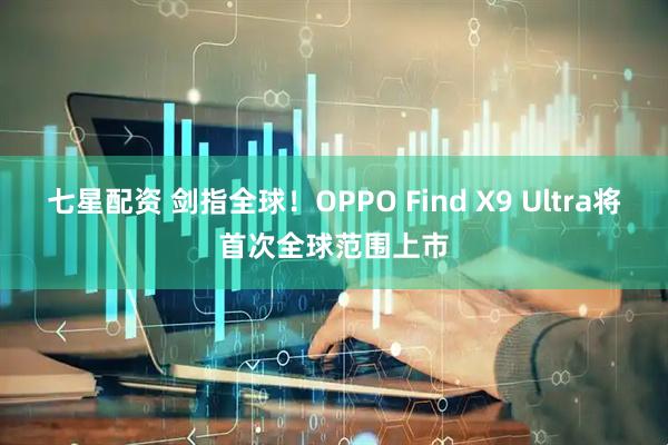 七星配资 剑指全球！OPPO Find X9 Ultra将首次全球范围上市