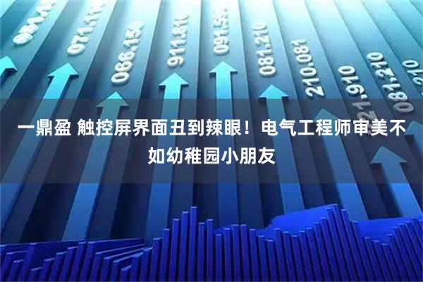 一鼎盈 触控屏界面丑到辣眼！电气工程师审美不如幼稚园小朋友