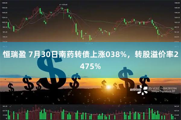 恒瑞盈 7月30日南药转债上涨038%,转股溢价率2475%