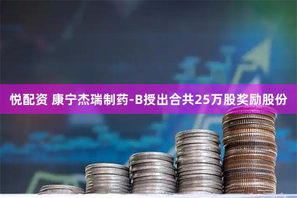 悦配资 康宁杰瑞制药-B授出合共25万股奖励股份